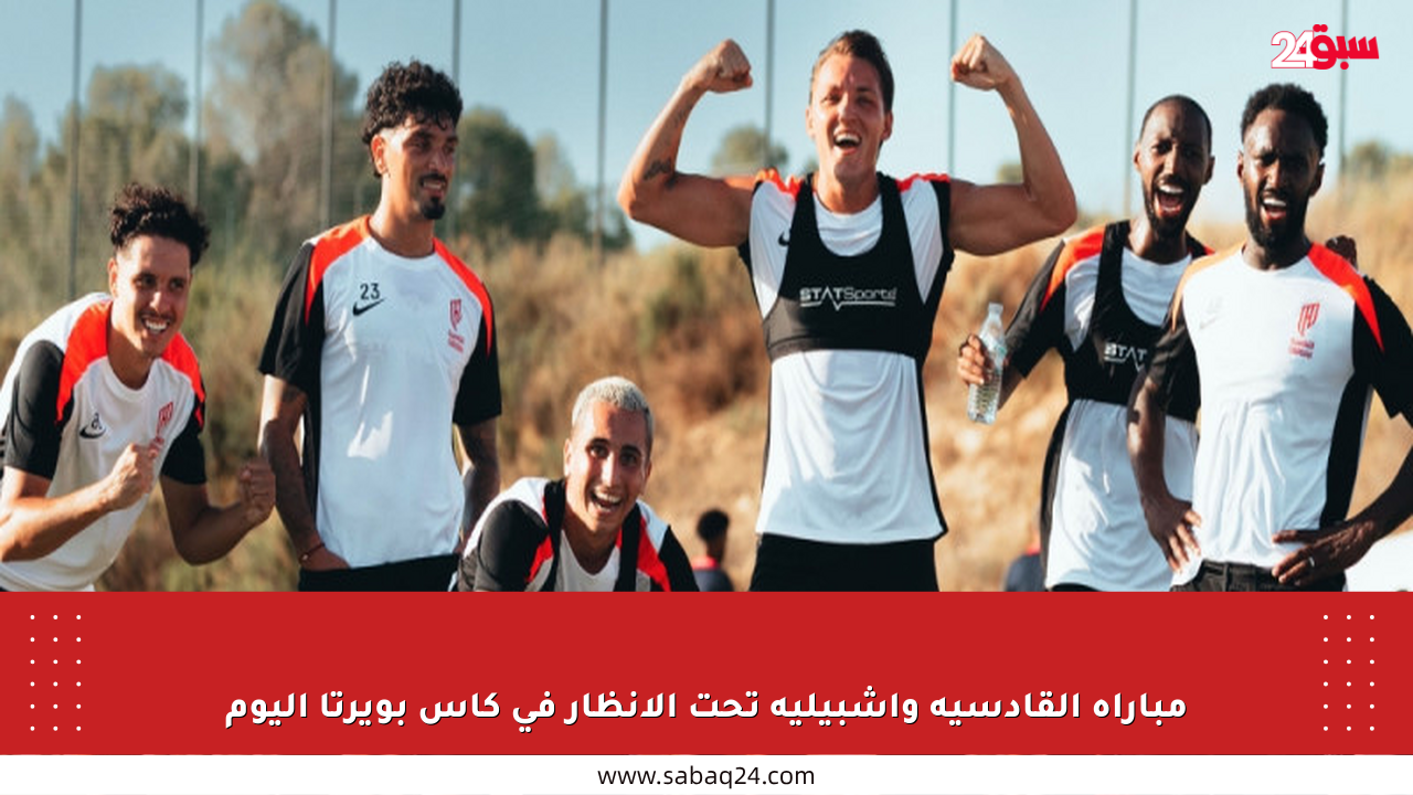 مباراة القادسية وإشبيلية تحت الأنظار في كأس بويرتا اليوم